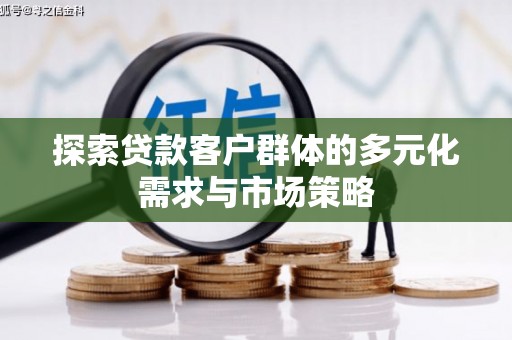 南海探索贷款客户群体的多元化需求与市场策略
