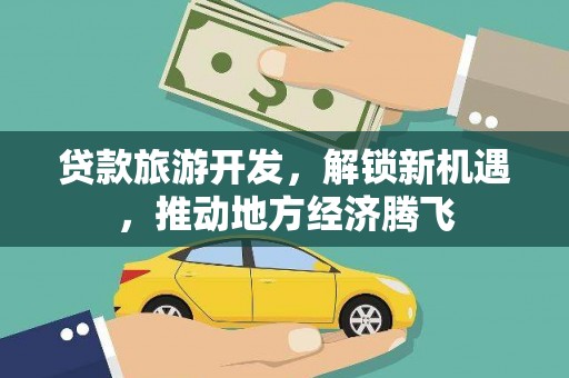 南海贷款旅游开发，解锁新机遇，推动地方经济腾飞