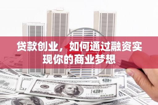 南海贷款创业，如何通过融资实现你的商业梦想