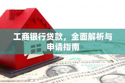南海工商银行贷款，全面解析与申请指南