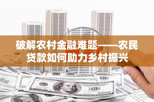南海破解农村金融难题——农民贷款如何助力乡村振兴