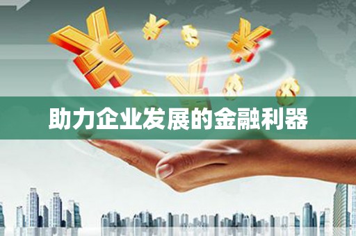 南海助力企业发展的金融利器