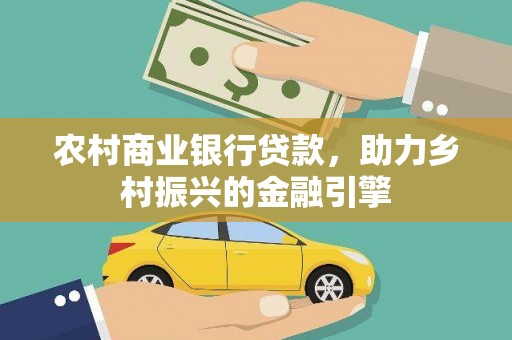 南海农村商业银行贷款，助力乡村振兴的金融引擎