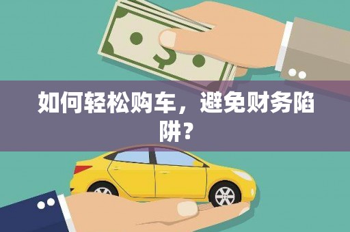 南海如何轻松购车，避免财务陷阱？