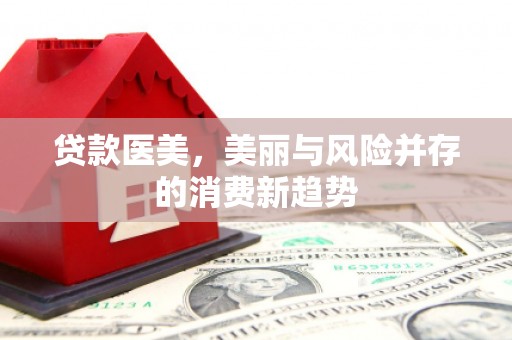 南海贷款医美，美丽与风险并存的消费新趋势